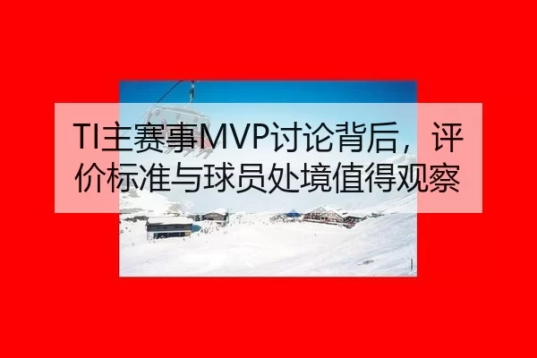 TI主赛事MVP讨论背后，评价标准与球员处境值得观察